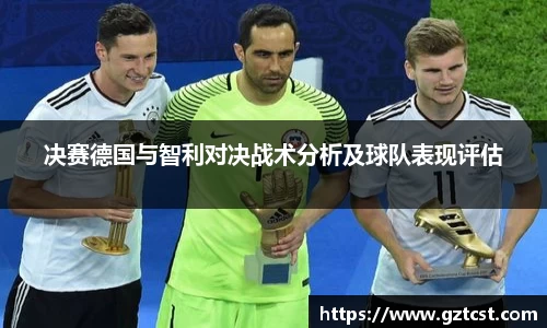 决赛德国与智利对决战术分析及球队表现评估