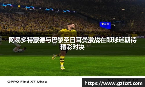 网易多特蒙德与巴黎圣日耳曼激战在即球迷期待精彩对决