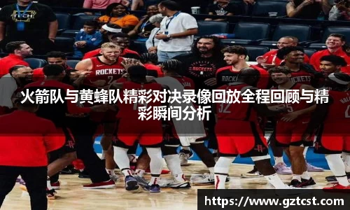火箭队与黄蜂队精彩对决录像回放全程回顾与精彩瞬间分析