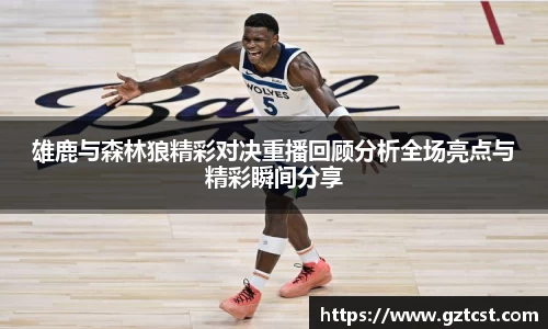 雄鹿与森林狼精彩对决重播回顾分析全场亮点与精彩瞬间分享