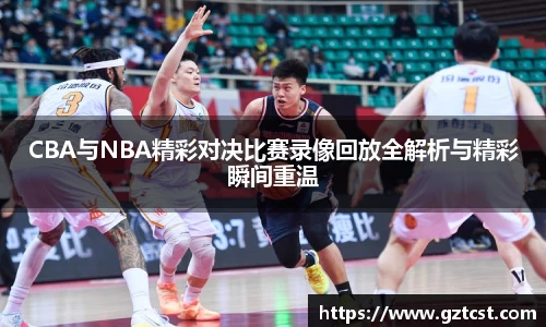 CBA与NBA精彩对决比赛录像回放全解析与精彩瞬间重温