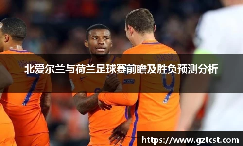 北爱尔兰与荷兰足球赛前瞻及胜负预测分析