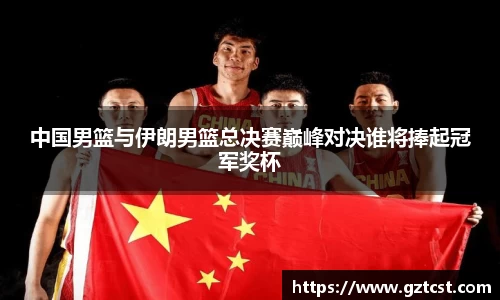 中国男篮与伊朗男篮总决赛巅峰对决谁将捧起冠军奖杯