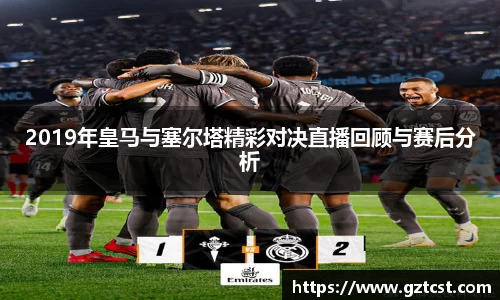 2019年皇马与塞尔塔精彩对决直播回顾与赛后分析